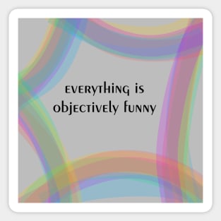 Everything Is Objectively Funny Sticker